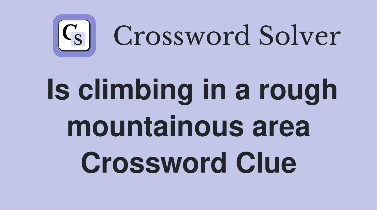 Is climbing in a rough mountainous area Crossword Clue Answers